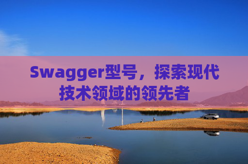 Swagger型号，探索现代技术领域的领先者